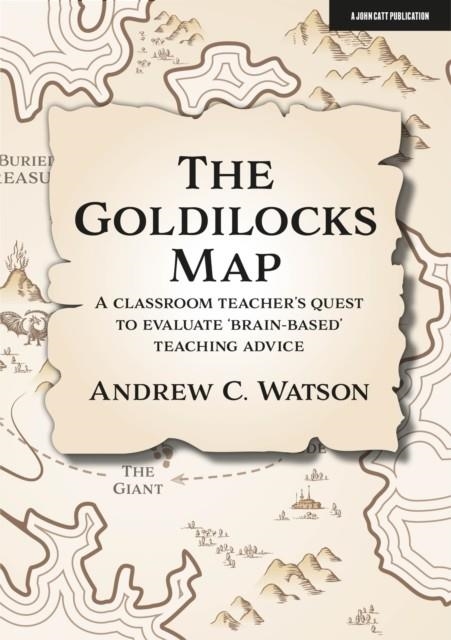 THE GOLDILOCKS MAP: A CLASSROOM TEACHER'S QUEST TO EVALUATE 'BRAIN-BASED' TEACHING ADVICE | 9781913622558 | ANDREW C. WATSON
