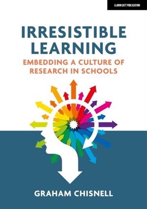 IRRESISTIBLE LEARNING: EMBEDDING A CULTURE OF RESEARCH IN SCHOOLS | 9781913622626 | GRAHAM CHISNELL