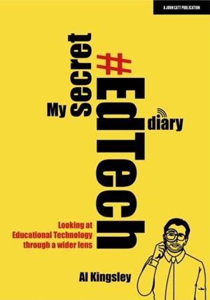 MY SECRET #EDTECH DIARY: LOOKING AT EDUCATIONAL TECHNOLOGY THROUGH A WIDER LENS | 9781913622633 | AL KINGSLEY