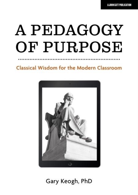A PEDAGOGY OF PURPOSE: CLASSICAL WISDOM FOR THE MODERN CLASSROOM | 9781913622640 | DR GARY KEOGH
