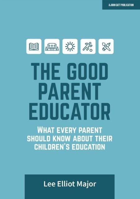 THE GOOD PARENT EDUCATOR: WHAT EVERY PARENT SHOULD KNOW ABOUT THEIR CHILDREN'S EDUCATION | 9781913622725 | LEE ELLIOT MAJOR