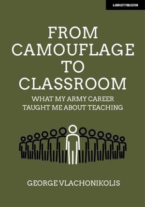 FROM CAMOUFLAGE TO CLASSROOM: WHAT MY ARMY CAREER TAUGHT ME ABOUT TEACHING | 9781913622763 | GEORGE VLACHONIKOLIS