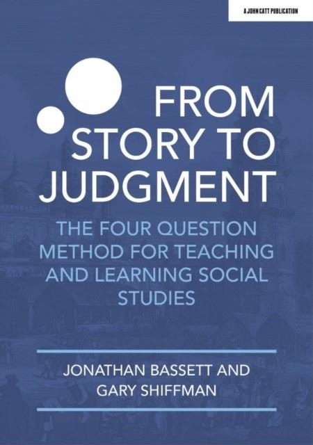 FROM STORY TO JUDGMENT: THE FOUR QUESTION METHOD FOR TEACHING AND LEARNING SOCIAL STUDIES | 9781913622831 | GARY SHIFFMAN