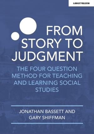 FROM STORY TO JUDGMENT: THE FOUR QUESTION METHOD FOR TEACHING AND LEARNING SOCIAL STUDIES | 9781913622831 | GARY SHIFFMAN