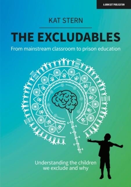 THE EXCLUDABLES: FROM MAINSTREAM CLASSROOM TO PRISON EDUCATION – UNDERSTANDING THE CHILDREN WE EXCLUDE AND WHY | 9781913622800 | KAT STERN