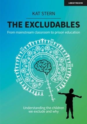 THE EXCLUDABLES: FROM MAINSTREAM CLASSROOM TO PRISON EDUCATION – UNDERSTANDING THE CHILDREN WE EXCLUDE AND WHY | 9781913622800 | KAT STERN