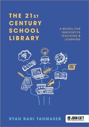 THE 21ST CENTURY SCHOOL LIBRARY: A MODEL FOR INNOVATIVE TEACHING & LEARNING | 9781913622824 | RYAN BANI TAHMASEB