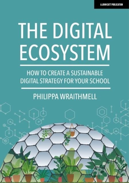 THE DIGITAL ECOSYSTEM: HOW TO CREATE A SUSTAINABLE DIGITAL STRATEGY FOR YOUR SCHOOL | 9781913622855 | PHILIPPA WRAITHMELL