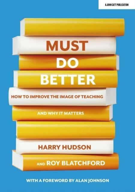 MUST DO BETTER: HOW TO IMPROVE THE IMAGE OF TEACHING AND WHY IT MATTERS | 9781913622978 | HARRY HUDSON