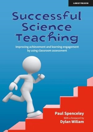 SUCCESSFUL SCIENCE TEACHING: IMPROVING ACHIEVEMENT AND LEARNING ENGAGEMENT BY USING CLASSROOM ASSESSMENT | 9781913622961 | PAUL SPENCELEY