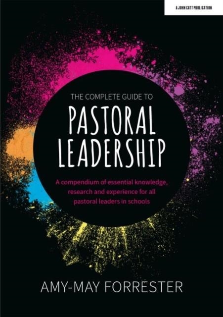 THE COMPLETE GUIDE TO PASTORAL LEADERSHIP: A COMPENDIUM OF ESSENTIAL KNOWLEDGE, RESEARCH AND EXPERIENCE FOR ALL PASTORAL LEADERS IN SCHOOLS | 9781915261045