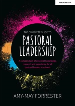 THE COMPLETE GUIDE TO PASTORAL LEADERSHIP: A COMPENDIUM OF ESSENTIAL KNOWLEDGE, RESEARCH AND EXPERIENCE FOR ALL PASTORAL LEADERS IN SCHOOLS | 9781915261045 | AMY-MAY FORRESTER