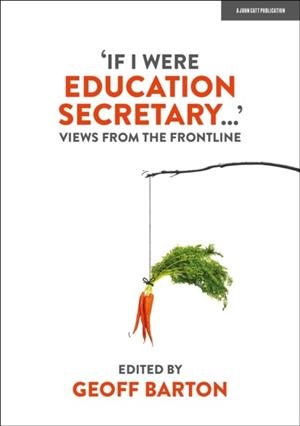 IF I WERE EDUCATION SECRETARY...': VIEWS FROM THE FRONTLINE | 9781915261083 | GEOFF BARTON