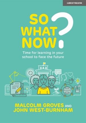 SO WHAT NOW? TIME FOR LEARNING IN YOUR SCHOOL TO FACE THE FUTURE | 9781915261236 | JOHN WEST BURNHAM