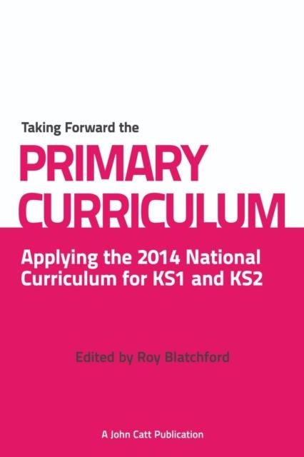TAKING FORWARD THE PRIMARY CURRICULUM: PREPARING FOR THE 2014 NATIONAL CURRICULUM | 9781908095954