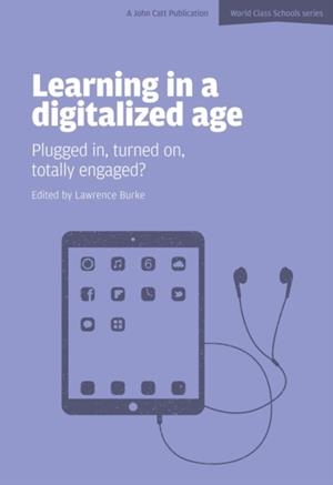 LEARNING IN A DIGITALIZED AGE: PLUGGED IN, TURNED ON, TOTALLY ENGAGED? | 9781909717084