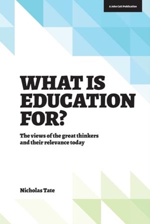 WHAT IS EDUCATION FOR?: THE VIEW OF THE GREAT THINKERS AND THEIR RELEVANCE TODAY | 9781909717404