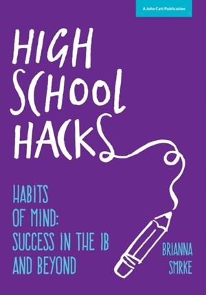HIGH SCHOOL HACKS: A STUDENT'S GUIDE TO SUCCESS IN THE IB AND BEYOND | 9781909717756 | BRIANNA SMRKE