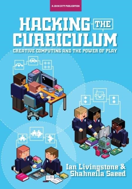 HACKING THE CURRICULUM: HOW DIGITAL SKILLS CAN SAVE US FROM THE ROBOTS | 9781909717824 | IAN LIVINGSTONE