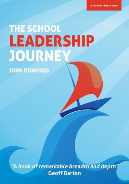 THE SCHOOL LEADERSHIP JOURNEY: WHAT 40 YEARS IN EDUCATION HAS TAUGHT ME ABOUT LEADING SCHOOLS IN AN EVER-CHANGING LANDSCAPE | 9781909717916 | JOHN DUNFORD