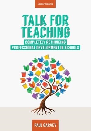 TALK FOR TEACHING: RETHINKING PROFESSIONAL DEVELOPMENT IN SCHOOLS | 9781911382096 | PAUL GARVEY