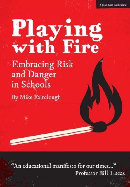 PLAYING WITH FIRE: EMBRACING RISK AND DANGER IN SCHOOLS | 9781911382072 | MIKE FAIRCLOUGH