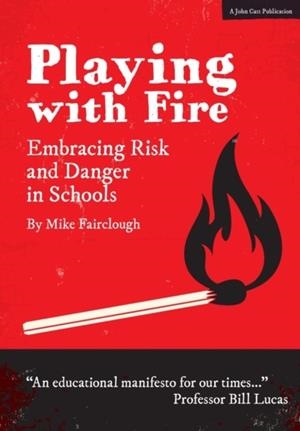 PLAYING WITH FIRE: EMBRACING RISK AND DANGER IN SCHOOLS | 9781911382072 | MIKE FAIRCLOUGH