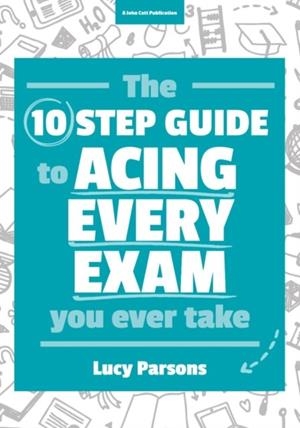 THE TEN STEP GUIDE TO ACING EVERY EXAM YOU EVER TAKE | 9781911382195 | LUCY PARSONS