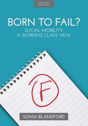 BORN TO FAIL?: SOCIAL MOBILITY: A WORKING CLASS VIEW | 9781911382409 | SONIA BLANDFORD