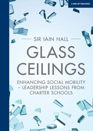 GLASS CEILINGS: ENCHANCING SOCIAL MOBILITY - LEADERSHIP LESSONS FROM CHARTER SCHOOLS | 9781911382591 | IAIN HALL