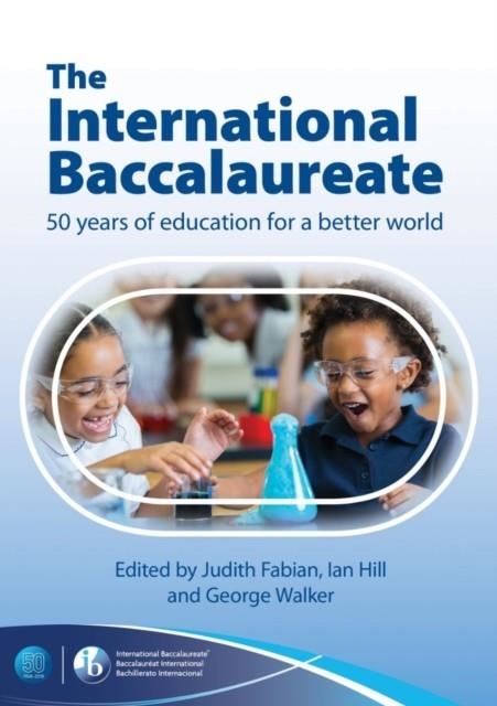 THE INTERNATIONAL BACCALAUREATE: 50 YEARS OF EDUCATION FOR A BETTER WORLD | 9781911382768 | JUDITH FABIAN