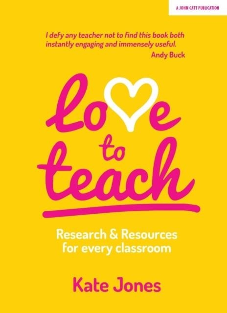 LOVE TO TEACH: RESEARCH AND RESOURCES FOR EVERY CLASSROOM | 9781911382959 | KATE JONES