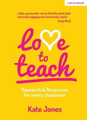 LOVE TO TEACH: RESEARCH AND RESOURCES FOR EVERY CLASSROOM | 9781911382959 | KATE JONES