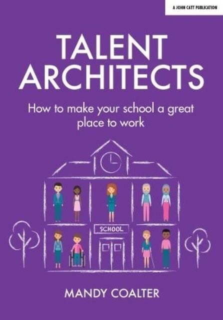 TALENT ARCHITECTS: HOW TO MAKE YOUR SCHOOL A GREAT PLACE TO WORK | 9781911382935 | MANDY COALTER