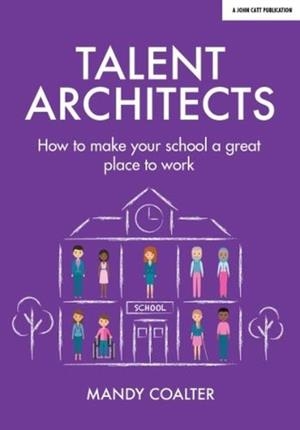 TALENT ARCHITECTS: HOW TO MAKE YOUR SCHOOL A GREAT PLACE TO WORK | 9781911382935 | MANDY COALTER