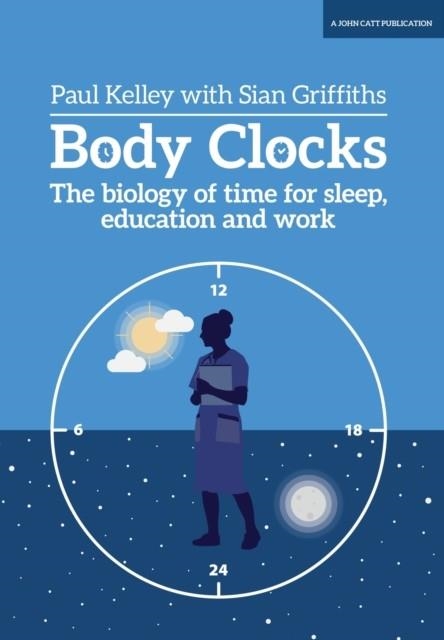 BODY CLOCKS: THE BIOLOGY OF TIME FOR SLEEP, EDUCATION AND WORK | 9781911382997 | PAUL KELLEY