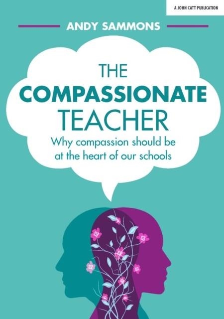 THE COMPASSIONATE TEACHER: WHY COMPASSION SHOULD BE AT THE HEART OF OUR SCHOOLS | 9781912906031 | ANDY SAMMONS
