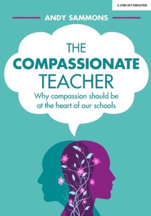 THE COMPASSIONATE TEACHER: WHY COMPASSION SHOULD BE AT THE HEART OF OUR SCHOOLS | 9781912906031 | ANDY SAMMONS
