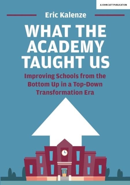 WHAT THE ACADEMY TAUGHT US: IMPROVING SCHOOLS FROM THE BOTTOM UP IN A TOP-DOWN TRANSFORMATION ERA | 9781912906260 | ERIC KALENZE