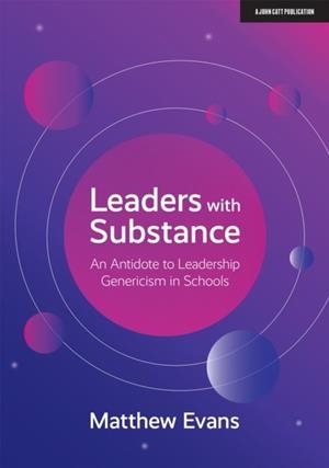 LEADERS WITH SUBSTANCE: AN ANTIDOTE TO LEADERSHIP GENERICISM IN SCHOOLS | 9781912906574 | MATTHEW EVANS