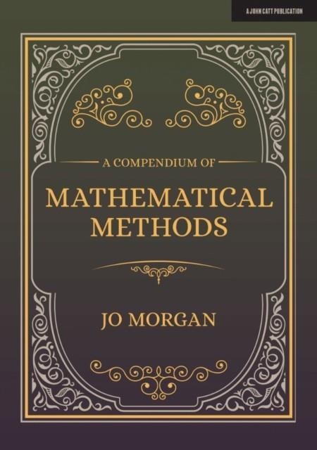 A COMPENDIUM OF MATHEMATICAL METHODS: A HANDBOOK FOR SCHOOL TEACHERS | 9781912906604 | JOANNE MORGAN