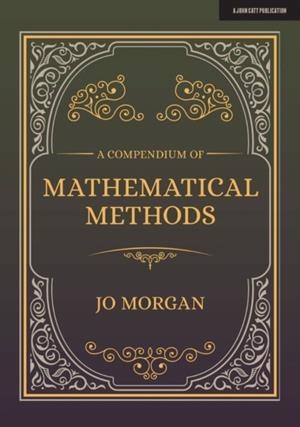 A COMPENDIUM OF MATHEMATICAL METHODS: A HANDBOOK FOR SCHOOL TEACHERS | 9781912906604 | JOANNE MORGAN