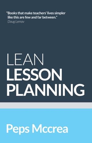 LEAN LESSON PLANNING: A PRACTICAL APPROACH TO DOING LESS AND ACHIEVING MORE IN THE CLASSROOM | 9781912906680