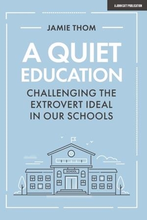 A QUIET EDUCATION: CHALLENGING THE EXTROVERT IDEAL IN OUR SCHOOLS | 9781912906758 | JAMIE THOM
