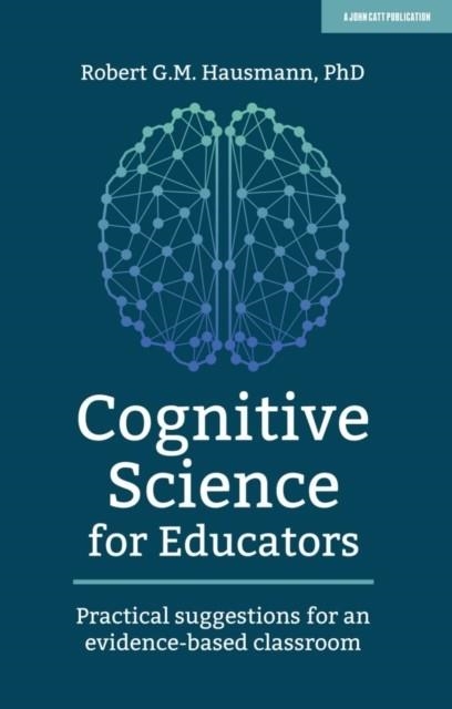 COGNITIVE SCIENCE FOR EDUCATORS: PRACTICAL SUGGESTIONS FOR AN EVIDENCE-BASED CLASSROOM | 9781912906710 | ROBERT HAUSMANN