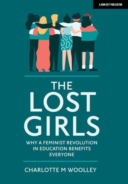 THE LOST GIRLS: WHY A FEMINIST REVOLUTION IN EDUCATION BENEFITS EVERYONE | 9781912906826