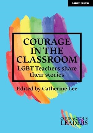 COURAGE IN THE CLASSROOM: LGBT TEACHERS SHARE THEIR STORIES | 9781912906963 | CATHERINE LEE