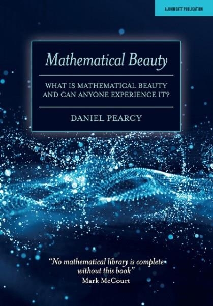 MATHEMATICAL BEAUTY: WHAT IS MATHEMATICAL BEAUTY AND CAN ANYONE EXPERIENCE IT? | 9781912906987 | DANIEL PEARCY