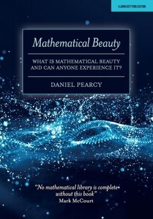 MATHEMATICAL BEAUTY: WHAT IS MATHEMATICAL BEAUTY AND CAN ANYONE EXPERIENCE IT? | 9781912906987 | DANIEL PEARCY