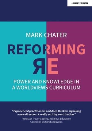 REFORMING RELIGIOUS EDUCATION: POWER AND KNOWLEDGE IN A WORLDVIEWS CURRICULUM | 9781912906925 | DR MARK CHATER